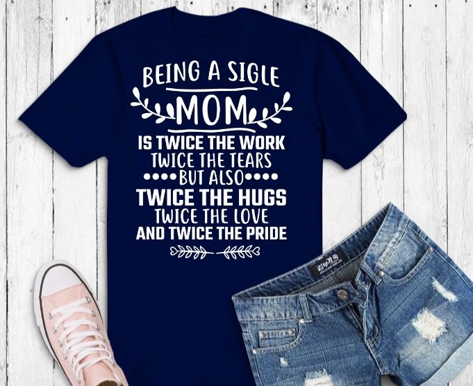 being a single is twice the work twice the tears but also twice the love and twice the pride T-shirt design svg, single mom eps, typography single mom design