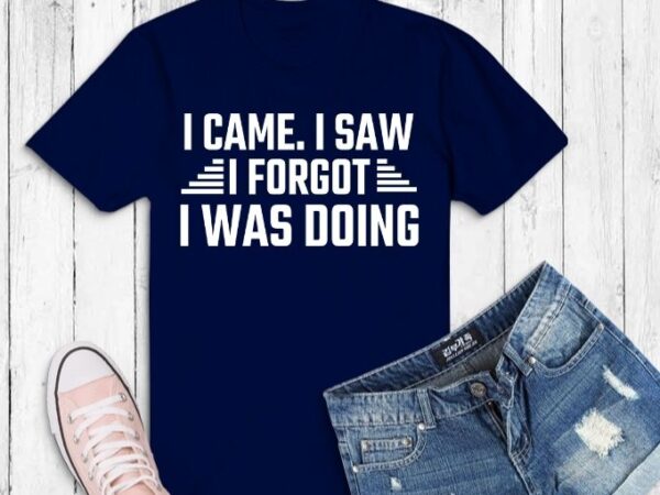 I came. i saw i forget i was doing funny humor svg, sarcastic t-shirt design svg, humor funny saying, typography humor, sarcasm,funny,