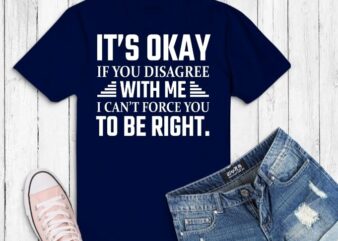 It’s Okay If You Disagree With Me T-Shirt design svg, It’s Okay If You Disagree With Me i can’t force you to be right png,Sarcastic T-shirt design svg, humor funny