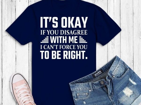 It’s okay if you disagree with me t-shirt design svg, it’s okay if you disagree with me i can’t force you to be right png,sarcastic t-shirt design svg, humor funny