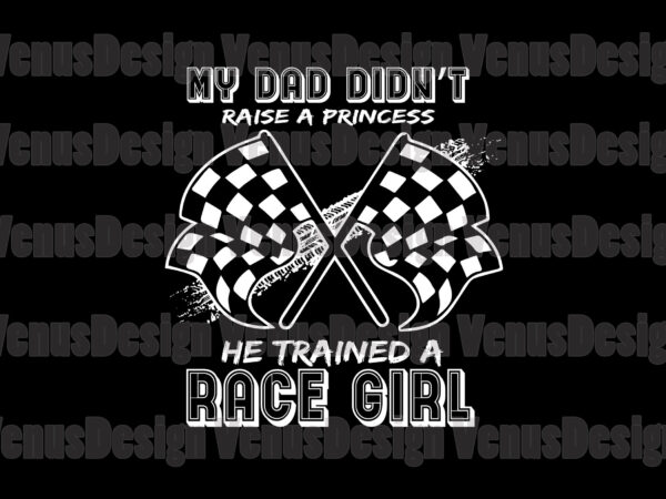My dad didnt raise a princess he traine a race girl svg t shirt designs for sale