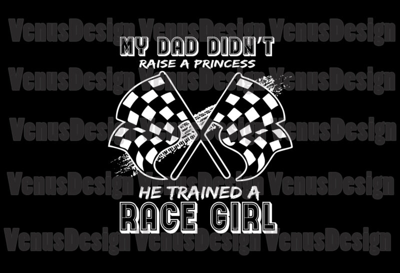 My Dad Didnt Raise A Princess He Traine A Race Girl Svg