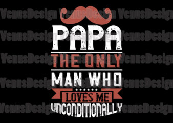 Papa The Only Man Who Love Me Unconditionally t shirt illustration