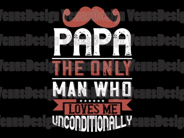 Papa the only man who love me unconditionally t shirt illustration