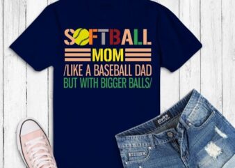 Softball Dad like A Baseball dad but with Bigger T-shirt design svg, Softball dad like a baseball dad but with bigger balls funny T-Shirt design png,Softball, Softball dad,