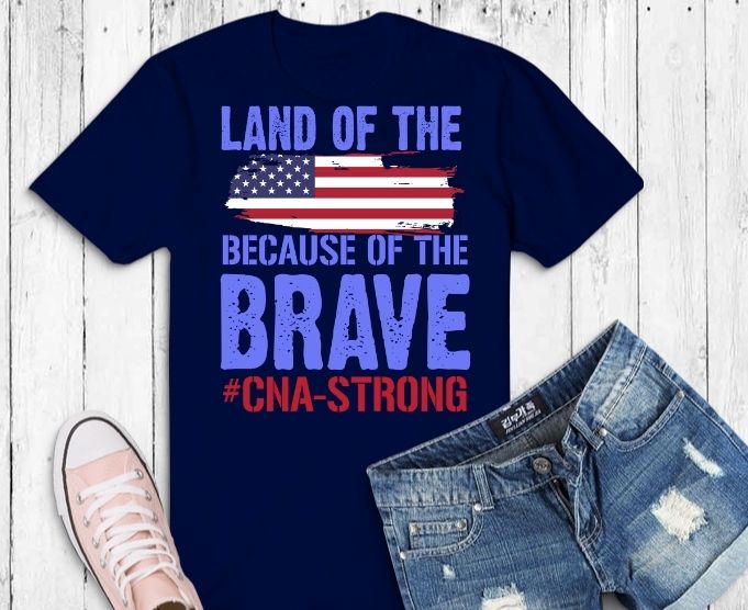 Land of the free because of the brave svg,Land of the free because of the brave png, CNA strong shirt svg, funny t-shirt, sarcastic shirt, humor gifts, women's tee, usa