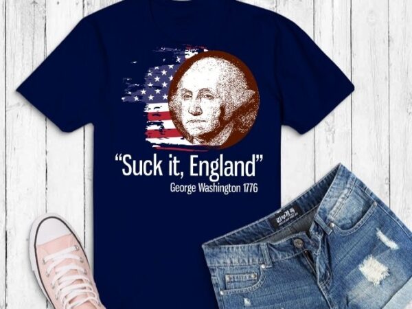 Suck it england funny 4th of july svg, george washington 1776 t-shirt design png,suck it england funny 4th of july png,4th of july, veterans day, birthday, christmas, father’s day, mother’s