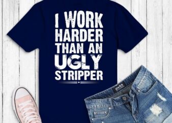 I Work Harder Than An Ugly Stripper svg,I Work Harder png, Than An Ugly Stripperris,who working hard in life, funny work sayings, funny quote,Inspirational t shirt design for sale