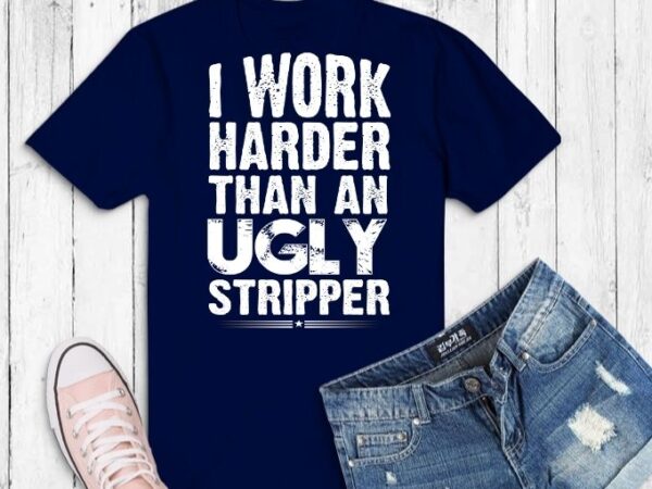 I work harder than an ugly stripper svg,i work harder png, than an ugly stripperris,who working hard in life, funny work sayings, funny quote,inspirational t shirt design for sale