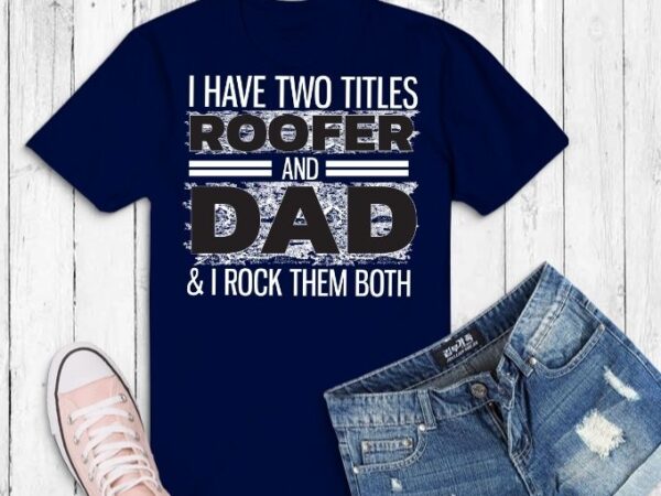 I have two titles roofer and dad & i rock them both t-shirt design svg, roofer american, flag cool, roofer dad, roofer daddy, saying