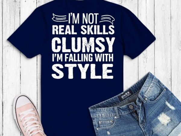 I’m not real skills clumsy i’m falling with style funny tshirt svg, clumsy saying svg, clumsy quotes,funny i’m not clumsy, sayings sarcastic quotes for mom,
