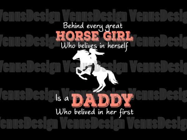 Behind every horse girl who believes in herself is a daddy who believe in herself first svg t shirt template