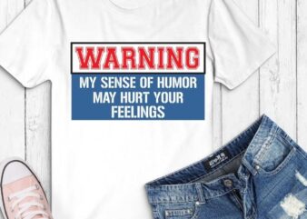 Warning My Sense Of Humor May Hurt Your Feelings T-Shirt design svg, funny quote shirts, funny saying shirts, funny shirts,Humor, Sarcasm Lover