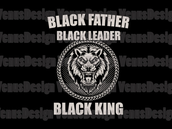 Black father black leader black king svg, fathers day svg t shirt template