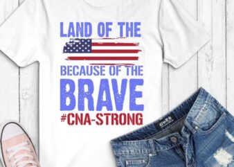 Land of the free because of the brave svg,Land of the free because of the brave png, CNA strong shirt svg, funny t-shirt, sarcastic shirt, humor gifts, women’s tee, usa