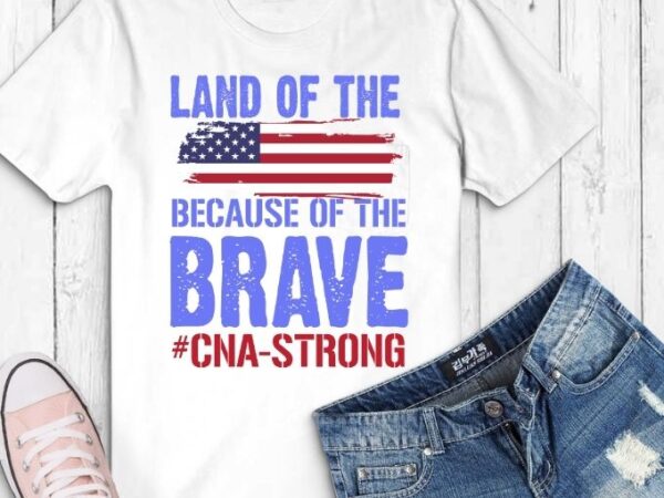 Land of the free because of the brave svg,land of the free because of the brave png, cna strong shirt svg, funny t-shirt, sarcastic shirt, humor gifts, women’s tee, usa