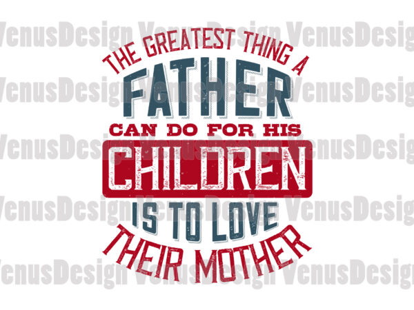 The greatest thing a father can do for his children is love their mother t shirt designs for sale
