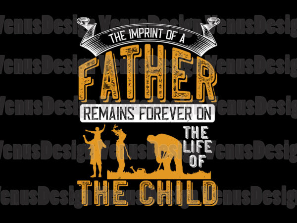 The imprint of a father remains forever on the mind of the child t shirt designs for sale
