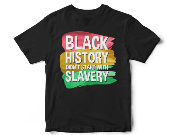 Black history dont start with slavery, juneteenth, black, juneteenth t-shirt design, african american t-shirt, black lives matter, black history t-shirt design, juneteenth independence day t-shirt design, black freedom, black women,