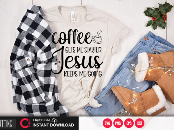 Coffee gets me started jesus keeps me going svg design,cut file design