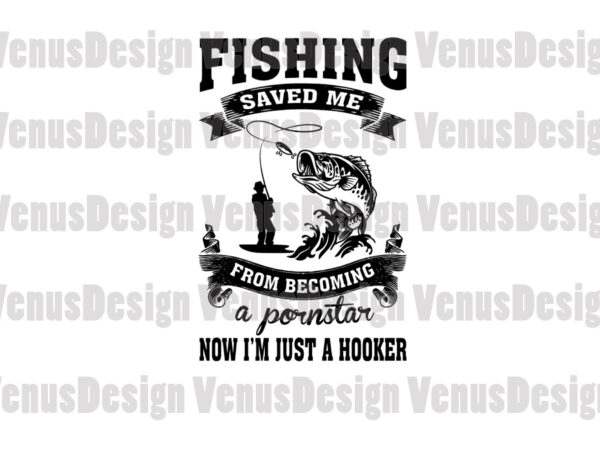 Fishing saved me from becoming a pornstar now im just a hooker editable design