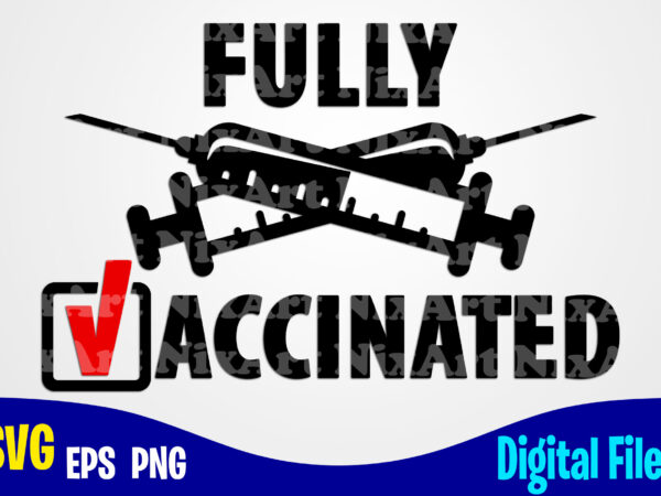 Fully vaccinated, vaccine svg, funny vaccine shirt design svg eps, png files for cutting machines and print t shirt designs for sale t-shirt design png