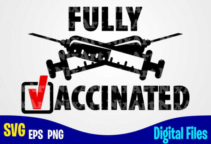 Fully Vaccinated, Vaccine svg, Funny Vaccine shirt design svg eps, png files for cutting machines and print t shirt designs for sale t-shirt design png