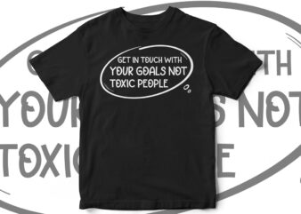 Get In Touch With Your Goals Not Toxic People, Quote, quote t-shirt design, inspirational quote, motivational quote, t-shirt design