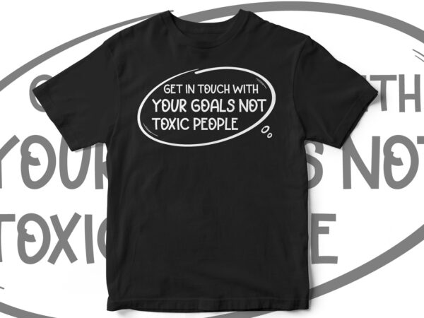 Get in touch with your goals not toxic people, quote, quote t-shirt design, inspirational quote, motivational quote, t-shirt design