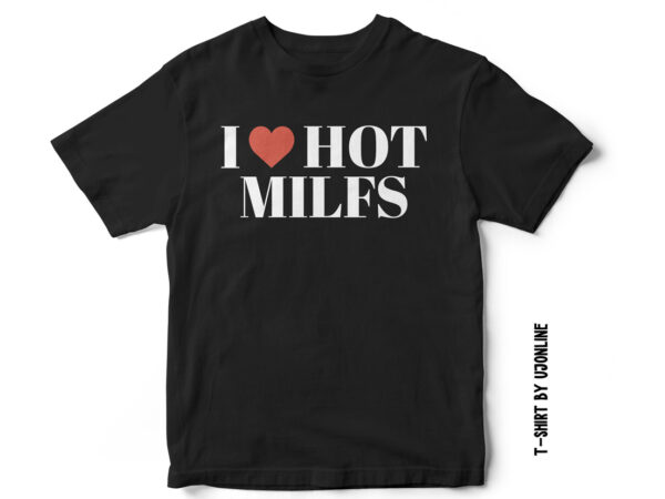 I love hot milfs, t-shirt design for sale, milf t-shirt, t-shirt for milf lovers