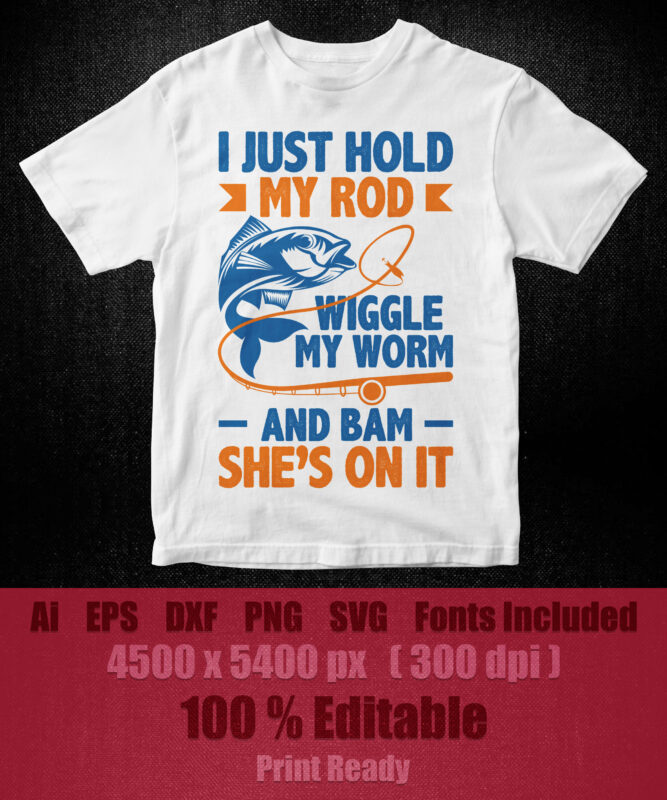 I just hold my rod wiggle my worm and bam she’s on it fishing editable vector t-shirt design, fishing svg, fish svg, fishing rod svg, fishing svg files for cricut