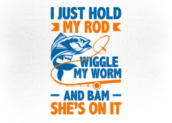 I just hold my rod wiggle my worm and bam she’s on it fishing editable vector t-shirt design, fishing svg, fish svg, fishing rod svg, fishing svg files for cricut