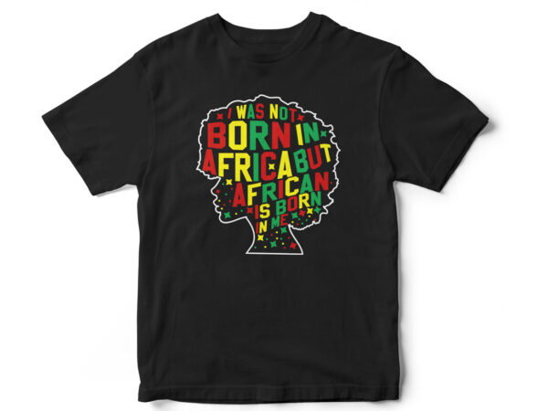 I was not born in africa but african is born in me, juneteenth, black, juneteenth t shirt design, african american t shirt, black lives matter, black history t shirt design,