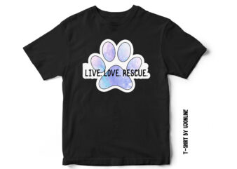 Live Love Rescue, Dog rescue, cat rescue, compassion, love dogs, dog t-shirt design, cat t-shirt design, paw t-shirt, paw vector, watercolor