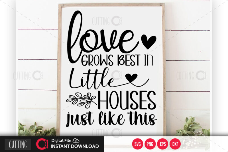 Love grows best in little houses just like this SVG DESIGN,CUT FILE DESIGN