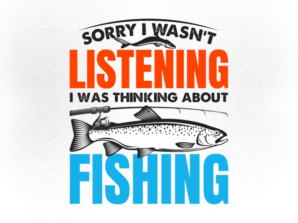 Download Sorry I Wasn T Listing I Was Thinking About Fishing Editable Vector T Shirt Design Fishing Svg Fisherman Svg Fish Vector Svg Fishing Rod Svg Buy T Shirt Designs