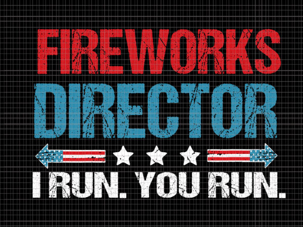 Fireworks director i run you run svg, fireworks director i run you run 4th of july, fireworks director if i run you run svg, fireworks svg, 4th of july svg, t shirt graphic design