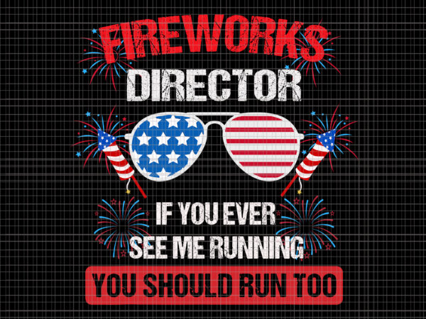 Fireworks director i run you run svg, fireworks director i run you run 4th of july, fireworks director if i run you run svg, fireworks svg, 4th of july svg, t shirt graphic design