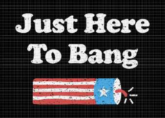 I’m Just Here To Bang 4th of July, Just Here To Bang 4th of July svg, Just Here To Bang 4th of July, 4th of July svg, 4th of July t shirt design for sale