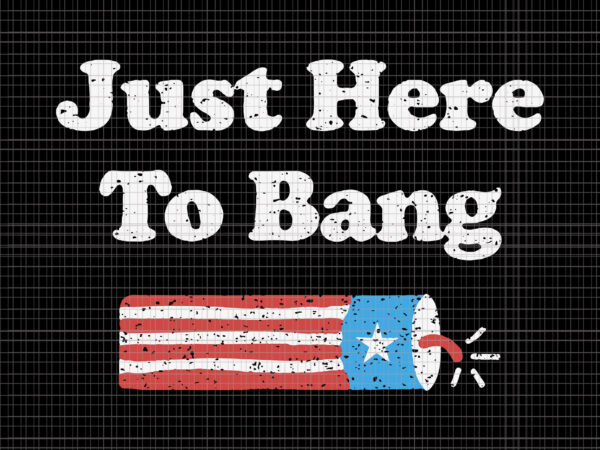 I’m just here to bang 4th of july, just here to bang 4th of july svg, just here to bang 4th of july, 4th of july svg, 4th of july t shirt design for sale