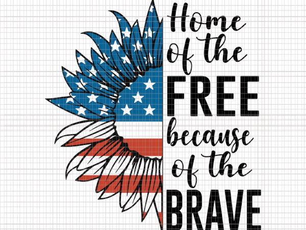 Home of the free because of the brave svg, home of the free because of the brave 4th of july, love sunflower svg, love sunflower flag 4th of july4th of graphic t shirt