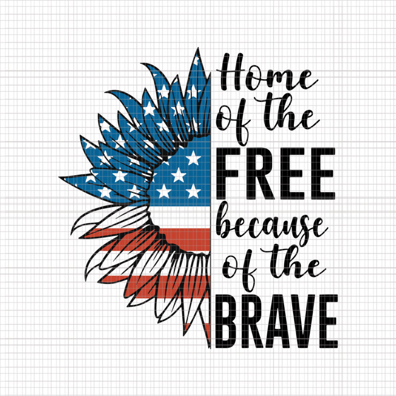 Home Of The Free Because Of The Brave svg, Home Of The Free Because Of The Brave 4th of July, Love Sunflower svg, Love Sunflower flag 4th of July4th of
