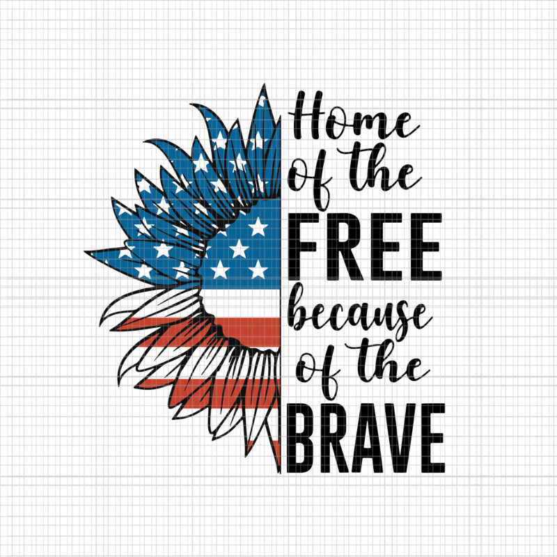 Home Of The Free Because Of The Brave svg, Home Of The Free Because Of The Brave 4th of July, Love Sunflower svg, Love Sunflower flag 4th of July4th of