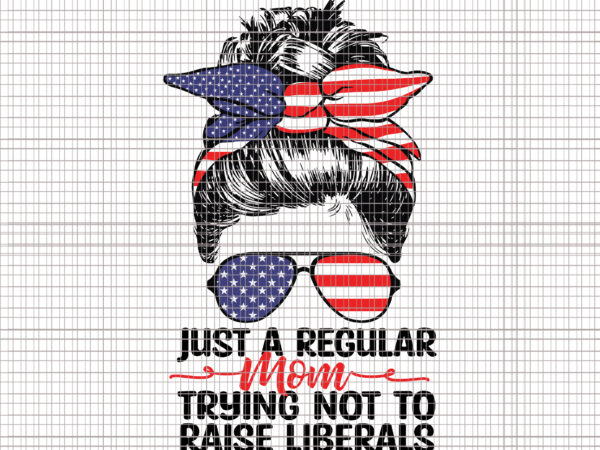 Just a regular mom trying not to raise liberals svg, just a regular mom trying not to raise liberals, mom 4th of july svg, 4th of july svg, 4th of vector clipart Just a regular mom trying not to raise liberals svg, just a regular mom trying not to raise liberals, mom 4th of july svg, 4th of july svg, 4th of vector clipart