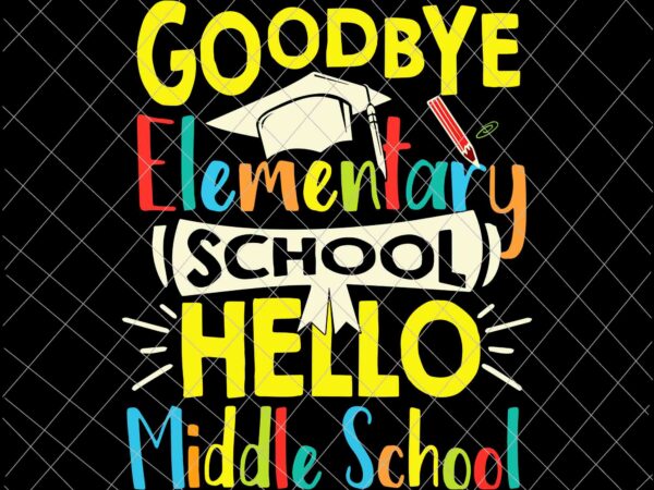 Goodbye elementary school hello middle school svg, last day of school svg, goodbye elementary svg t shirt design template