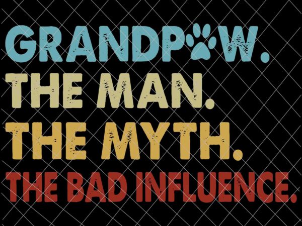 Grandpaw the man the my the bad influence svg, father’s day svg, grandpaw svg t shirt design template