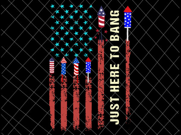 Just here to bang svg, 4th of july svg, independence day, us flag svg, patriotic svg, america svg vector clipart