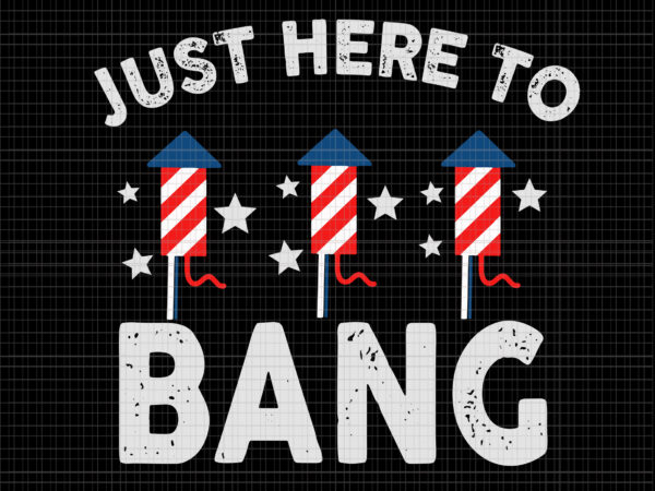 Just here to bang 4th of july, just here to bang 4th of july svg, just here to bang 4th of july, 4th of july svg, 4th of july vector