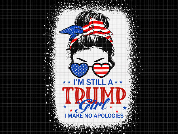 I’m still a trump girl i make no apologies trump svg, i’m still a trump girl i make no apologies trump 4th of july svg, 4th of july svg, 4th t shirt design for sale