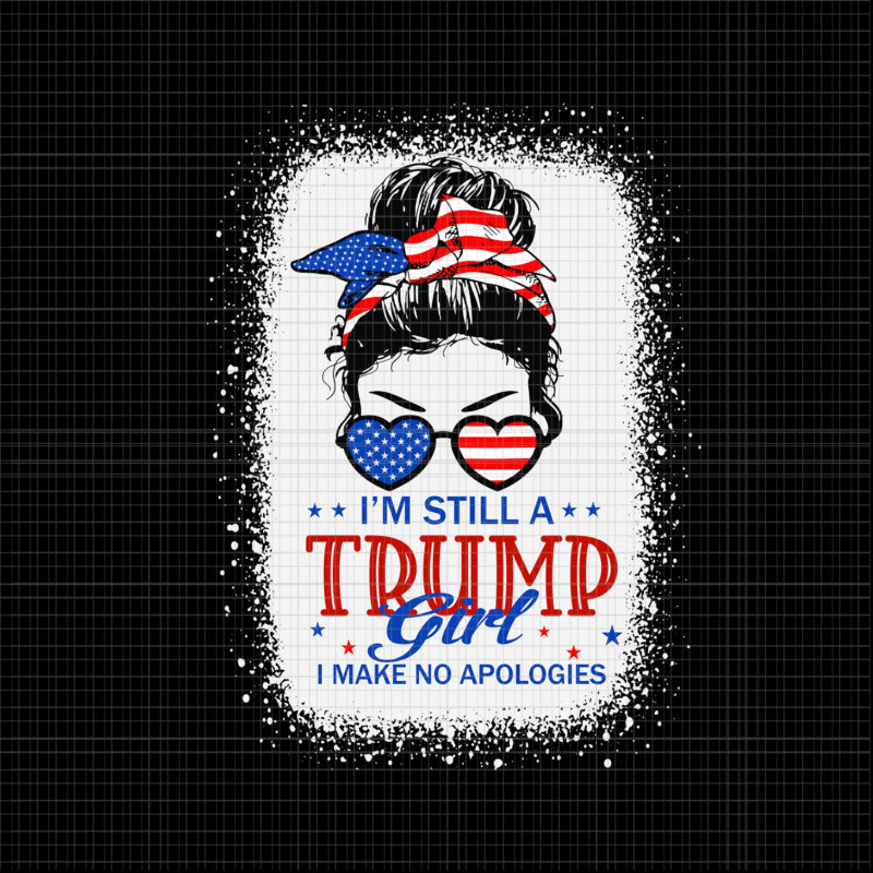 I'm Still A Trump Girl I Make No Apologies Trump SVG, I'm Still A Trump Girl I Make No Apologies Trump 4th Of July svg, 4th of July SVG, 4th